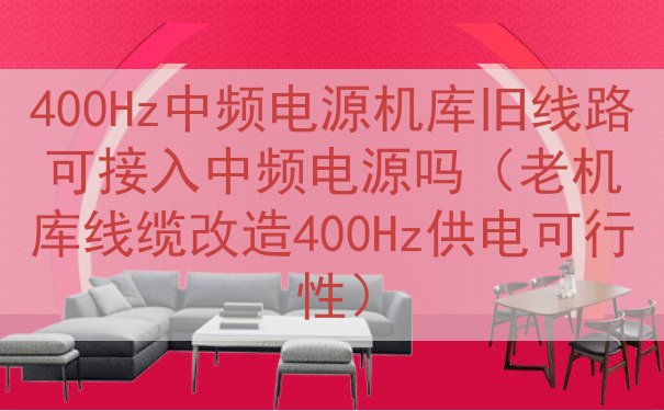 400Hz中频电源机库旧线路可接入中频电源吗（老机库线缆改造400Hz供电可行性）
