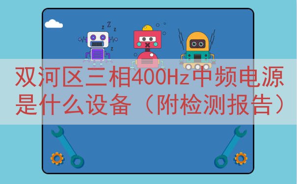 双河区三相400Hz中频电源是什么设备（附检测报告）