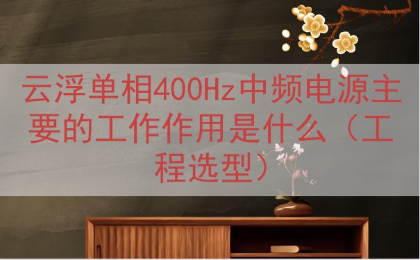 云浮单相400Hz中频电源主要的工作作用是什么（工程选型）