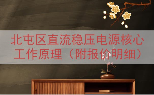 北屯区直流稳压电源核心工作原理（附报价明细）
