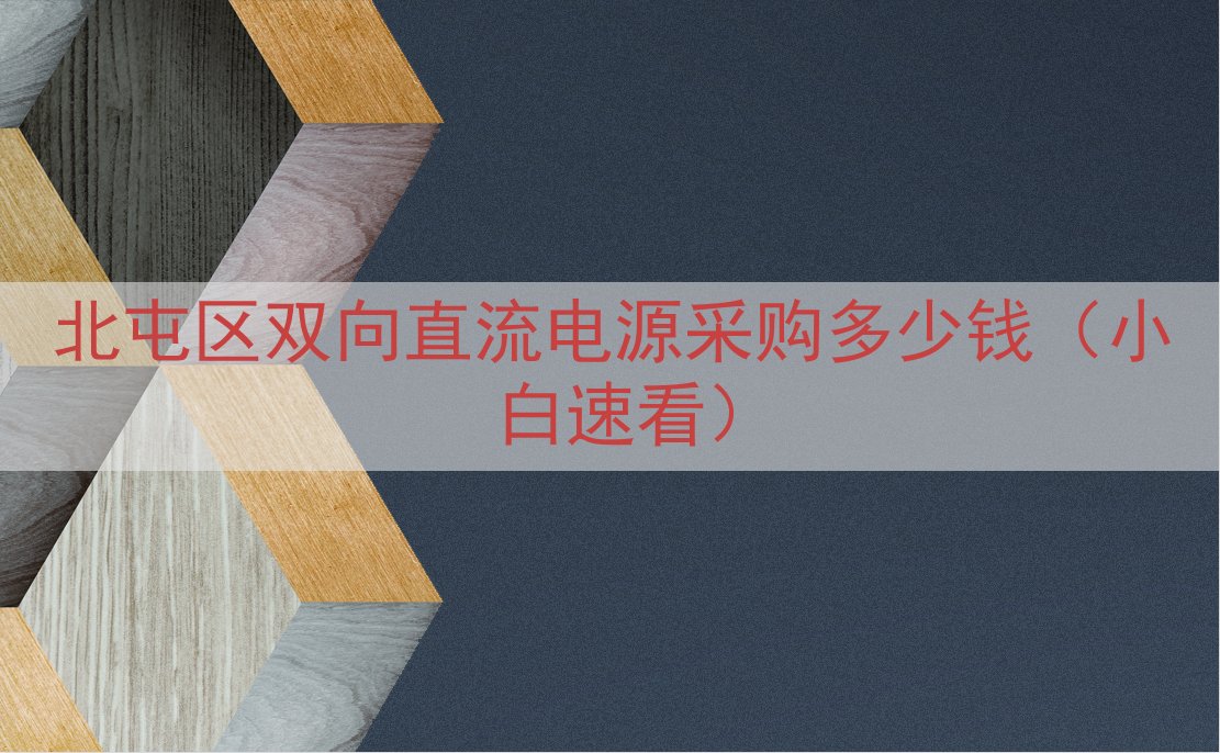 北屯区双向直流电源采购多少钱（小白速看）