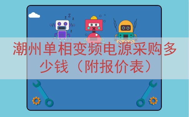 潮州单相变频电源采购多少钱（附报价表）