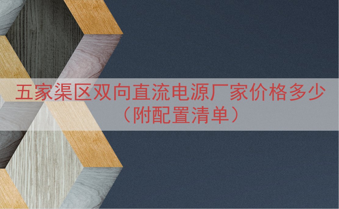 五家渠区双向直流电源厂家价格多少（附配置清单）