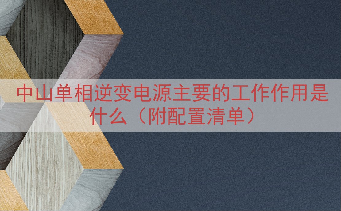 中山单相逆变电源主要的工作作用是什么（附配置清单）
