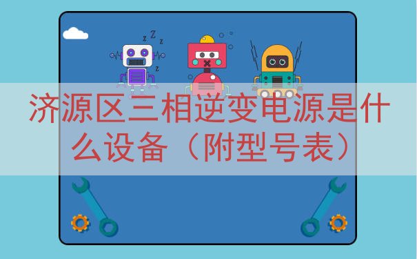 济源区三相逆变电源是什么设备（附型号表）